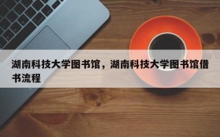 湖南科技大学图书馆，湖南科技大学图书馆借书流程