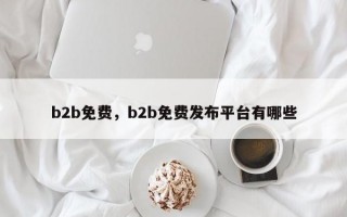 b2b免费，b2b免费发布平台有哪些