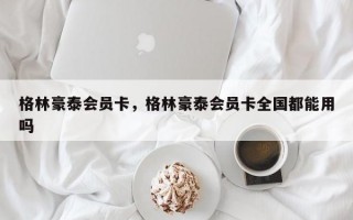 格林豪泰会员卡，格林豪泰会员卡全国都能用吗