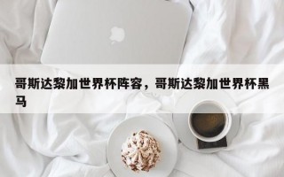 哥斯达黎加世界杯阵容，哥斯达黎加世界杯黑马