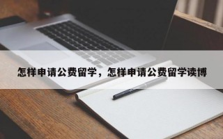 怎样申请公费留学，怎样申请公费留学读博