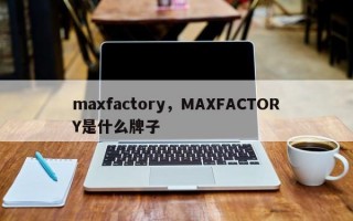 maxfactory，MAXFACTORY是什么牌子