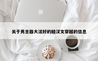 关于男主器大活好的糙汉文穿越的信息