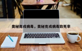 奥秘克戎病毒，奥秘克戎病毒致死率