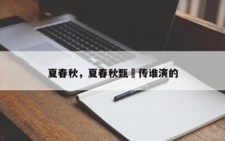 夏春秋，夏春秋甄嬛传谁演的