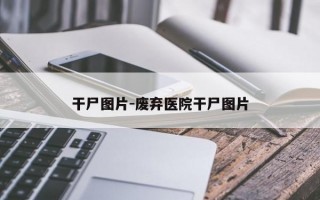 干尸图片-废弃医院干尸图片