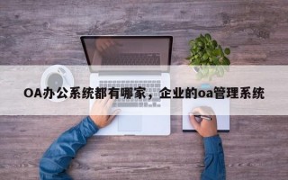 OA办公系统都有哪家，企业的oa管理系统