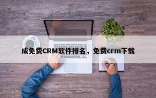 成免费CRM软件排名，免费crm下载