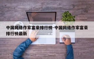 中国网络作家富豪排行榜-中国网络作家富豪排行榜最新