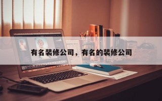 有名装修公司，有名的装修公司