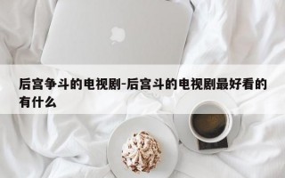 后宫争斗的电视剧-后宫斗的电视剧最好看的有什么