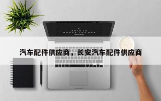 汽车配件供应商，长安汽车配件供应商