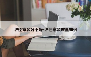 沪佳家装好不好-沪佳家装质量如何