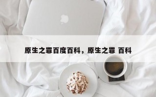 原生之罪百度百科，原生之罪 百科