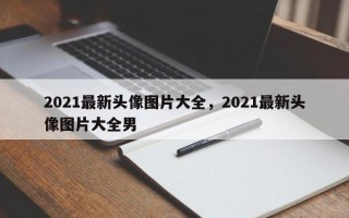 2021最新头像图片大全，2021最新头像图片大全男