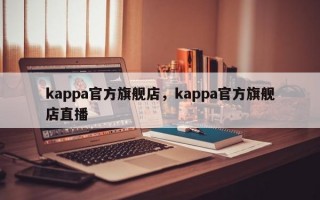 kappa官方旗舰店，kappa官方旗舰店直播