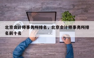 北京会计师事务所排名，北京会计师事务所排名前十名