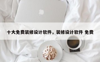 十大免费装修设计软件，装修设计软件 免费