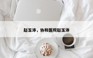 赵玉沛，协和医院赵玉沛