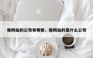 做网站的公司有哪些，做网站的是什么公司