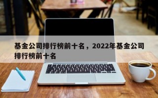 基金公司排行榜前十名，2022年基金公司排行榜前十名