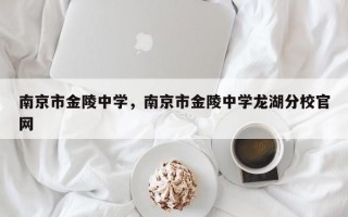 南京市金陵中学，南京市金陵中学龙湖分校官网