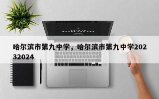 哈尔滨市第九中学，哈尔滨市第九中学20232024