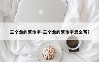 三个龙的繁体字-三个龙的繁体字怎么写?