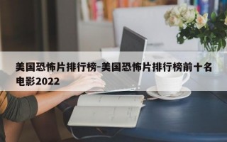 美国恐怖片排行榜-美国恐怖片排行榜前十名电影2022