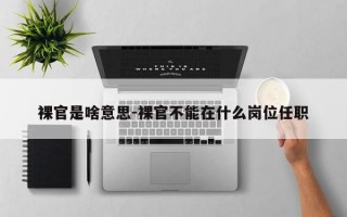 裸官是啥意思-裸官不能在什么岗位任职