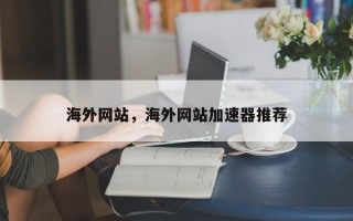 海外网站，海外网站加速器推荐