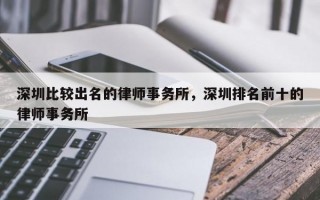 深圳比较出名的律师事务所，深圳排名前十的律师事务所