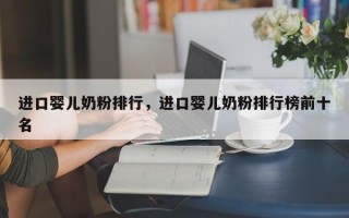 进口婴儿奶粉排行，进口婴儿奶粉排行榜前十名