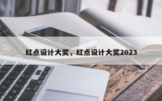 红点设计大奖，红点设计大奖2023