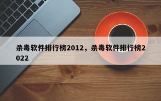 杀毒软件排行榜2012，杀毒软件排行榜2022