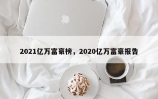 2021亿万富豪榜，2020亿万富豪报告