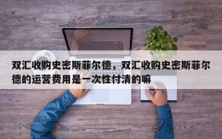 双汇收购史密斯菲尔德，双汇收购史密斯菲尔德的运营费用是一次性付清的嘛