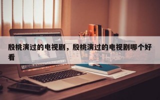 殷桃演过的电视剧，殷桃演过的电视剧哪个好看