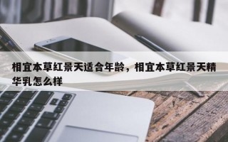 相宜本草红景天适合年龄，相宜本草红景天精华乳怎么样