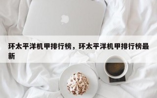 环太平洋机甲排行榜，环太平洋机甲排行榜最新