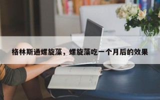 格林斯通螺旋藻，螺旋藻吃一个月后的效果