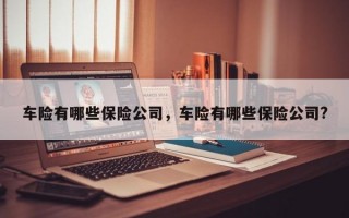 车险有哪些保险公司，车险有哪些保险公司?