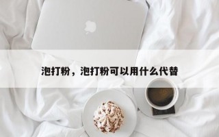 泡打粉，泡打粉可以用什么代替