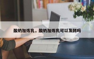 酸奶加炼乳，酸奶加炼乳可以发酵吗