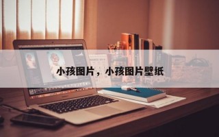 小孩图片，小孩图片壁纸