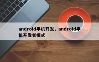 android手机开发，android手机开发者模式