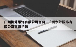 广州例外服饰有限公司官网，广州例外服饰有限公司官网招聘