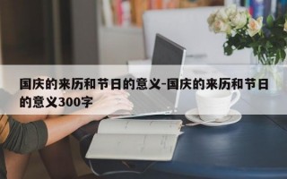 国庆的来历和节日的意义-国庆的来历和节日的意义300字