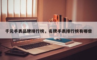 千元手表品牌排行榜，名牌手表排行榜有哪些