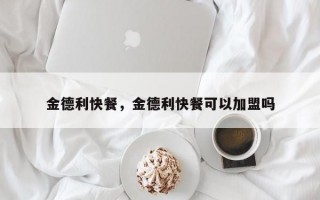 金德利快餐，金德利快餐可以加盟吗